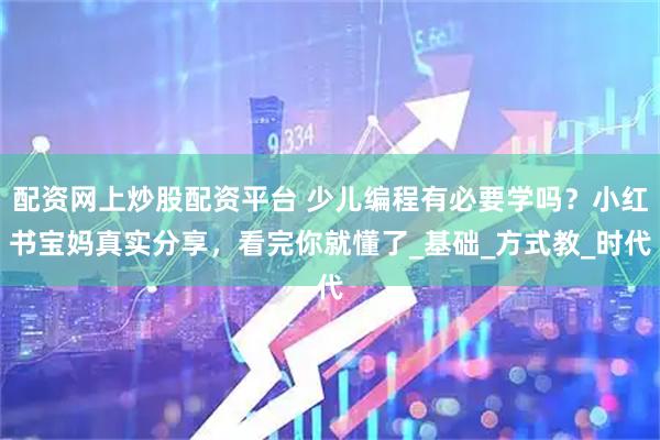 配资网上炒股配资平台 少儿编程有必要学吗?小红书宝妈真实分享,看完你就懂了_基础_方式教_时代