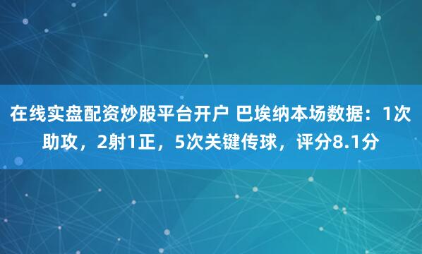 在线实盘配资炒股平台开户 巴埃纳本场数据：1次助攻，2射1正，5次关键传球，评分8.1分